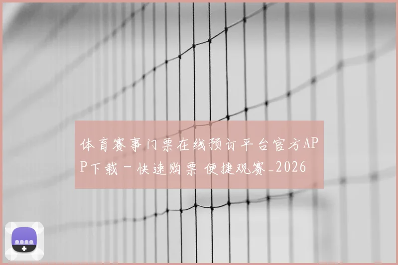 体育赛事门票在线预订平台官方APP下载 - 快速购票 便捷观赛_20260521201812