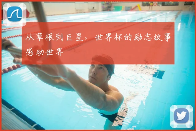 从草根到巨星,世界杯的励志故事感动世界
